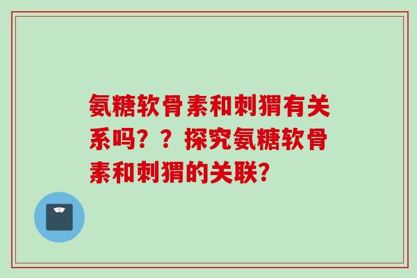 氨糖软骨素和刺猬有关系吗？？探究氨糖软骨素和刺猬的关联？