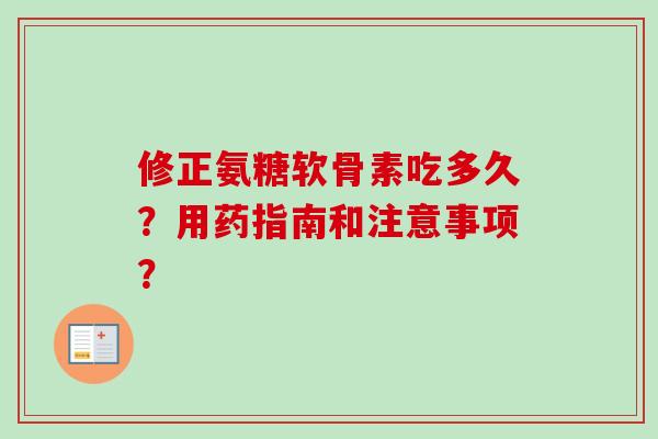 修正氨糖软骨素吃多久?用药指南和注意事项? 修正氨糖软骨素吃多久?用药指南和注意事项?