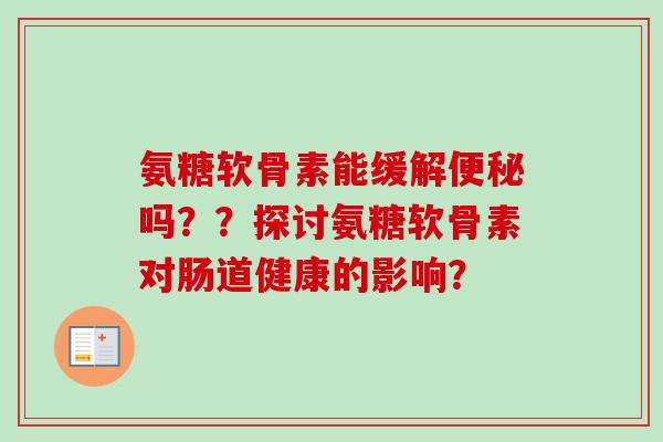 氨糖软骨素能缓解便秘吗？？探讨氨糖软骨素对肠道健康的影响？