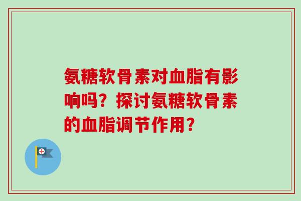 氨糖软骨素对血脂有影响吗？探讨氨糖软骨素的血脂调节作用？
