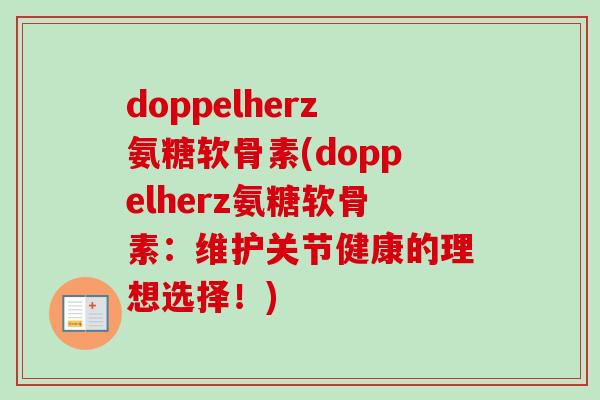 doppelherz氨糖软骨素(doppelherz氨糖软骨素：维护关节健康的理想选择！)