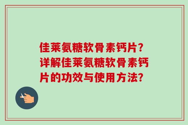 佳莱氨糖软骨素钙片？详解佳莱氨糖软骨素钙片的功效与使用方法？