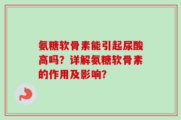 氨糖软骨素能引起尿酸高吗？详解氨糖软骨素的作用及影响？