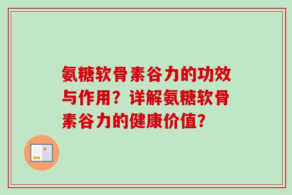 氨糖软骨素谷力的功效与作用？详解氨糖软骨素谷力的健康价值？