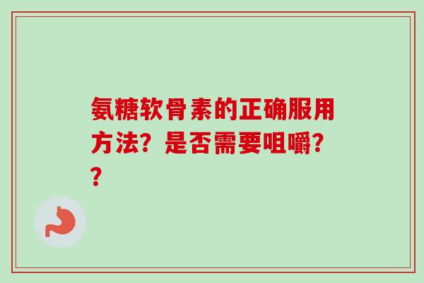 氨糖软骨素的正确服用方法？是否需要咀嚼？？