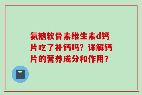 氨糖软骨素维生素d钙片吃了补钙吗？详解钙片的营养成分和作用？