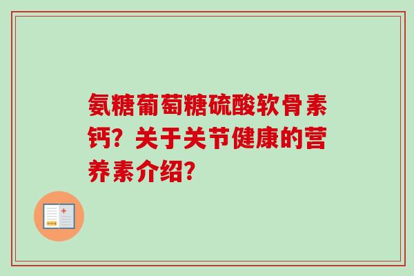 氨糖葡萄糖硫酸软骨素钙？关于关节健康的营养素介绍？
