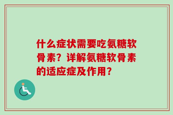 什么症状需要吃氨糖软骨素？详解氨糖软骨素的适应症及作用？