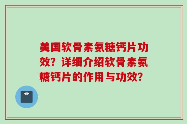 美国软骨素氨糖钙片功效？详细介绍软骨素氨糖钙片的作用与功效？