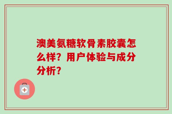 澳美氨糖软骨素胶囊怎么样？用户体验与成分分析？
