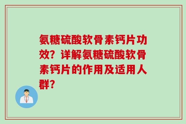 氨糖硫酸软骨素钙片功效?详解氨糖硫酸软骨素钙片的作用及适用人群? 氨糖硫酸软骨素钙片功效?详解氨糖硫酸软骨素钙片的作用及适用人群?