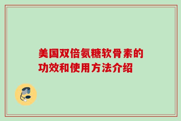 美国双倍氨糖软骨素的功效和使用方法介绍