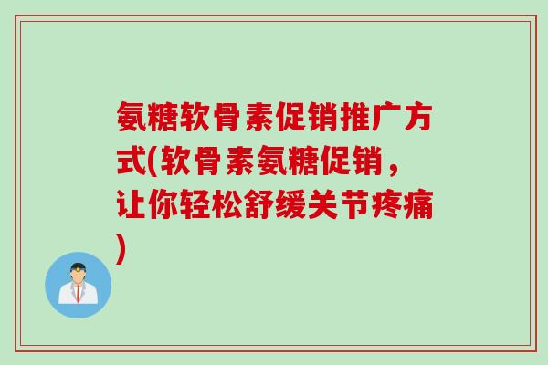 氨糖软骨素促销推广方式(软骨素氨糖促销，让你轻松舒缓关节疼痛)