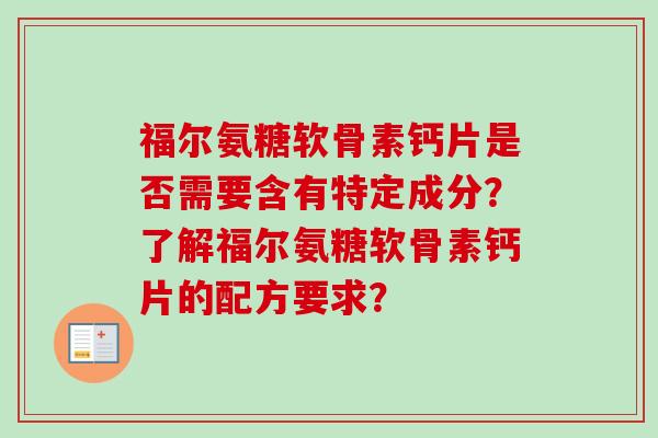 福尔氨糖软骨素钙片是否需要含有特定成分？了解福尔氨糖软骨素钙片的配方要求？
