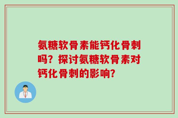 氨糖软骨素能钙化吗？探讨氨糖软骨素对钙化的影响？