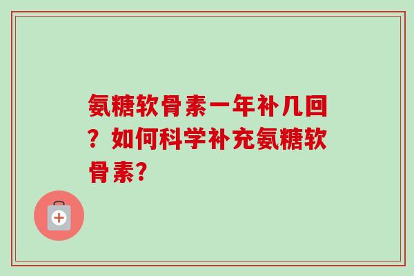 氨糖软骨素一年补几回？如何科学补充氨糖软骨素？