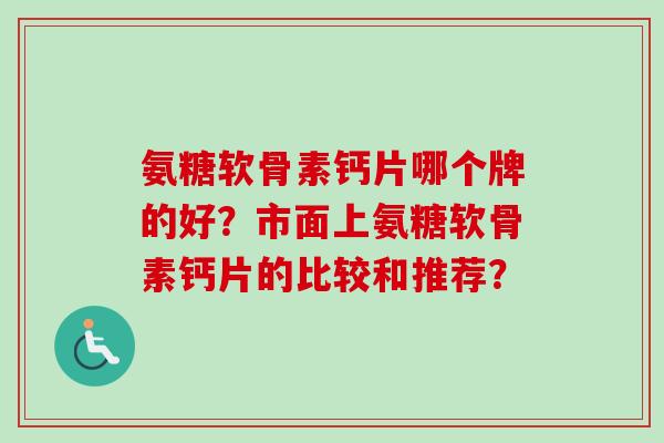 氨糖软骨素钙片哪个牌的好？市面上氨糖软骨素钙片的比较和推荐？