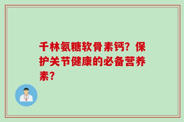 千林氨糖软骨素钙？保护关节健康的必备营养素？