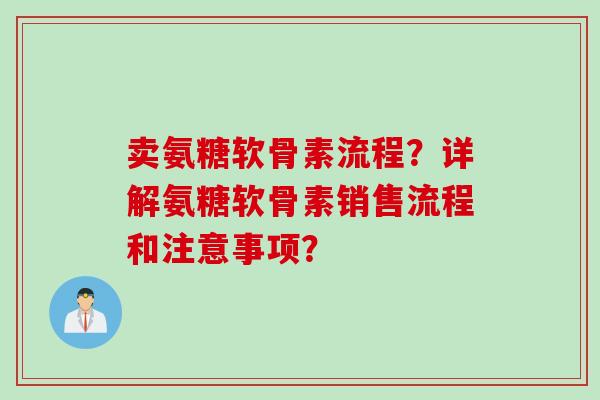 卖氨糖软骨素流程？详解氨糖软骨素销售流程和注意事项？