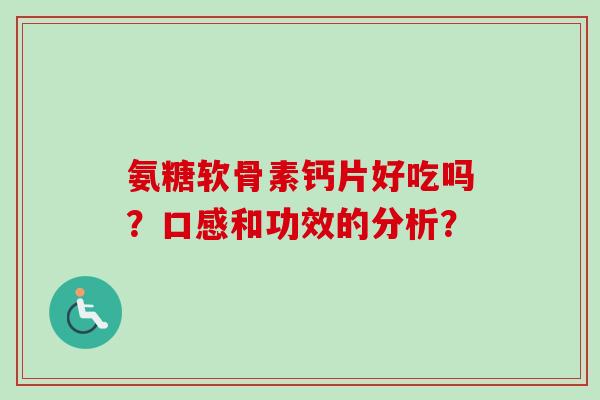 氨糖软骨素钙片好吃吗？口感和功效的分析？