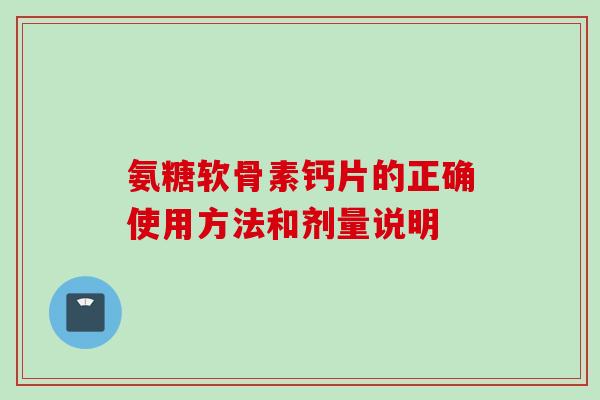 氨糖软骨素钙片的正确使用方法和剂量说明