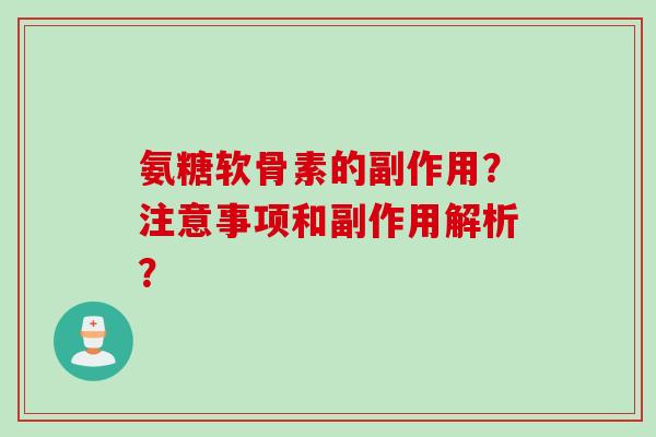 氨糖软骨素的副作用?注意事项和副作用解析? 氨糖软骨素的副作用?注意事项和副作用解析?