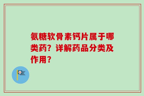 氨糖软骨素钙片属于哪类药？详解药品分类及作用？