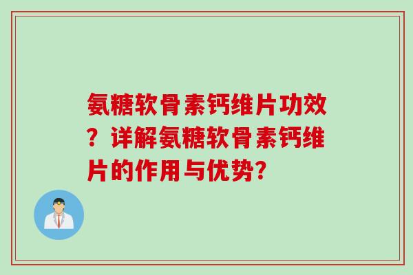 氨糖软骨素钙维片功效？详解氨糖软骨素钙维片的作用与优势？