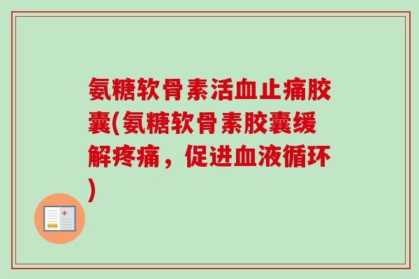 氨糖软骨素活血止痛胶囊(氨糖软骨素胶囊缓解疼痛，促进血液循环)