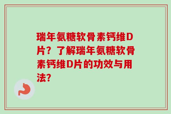 瑞年氨糖软骨素钙维D片？了解瑞年氨糖软骨素钙维D片的功效与用法？