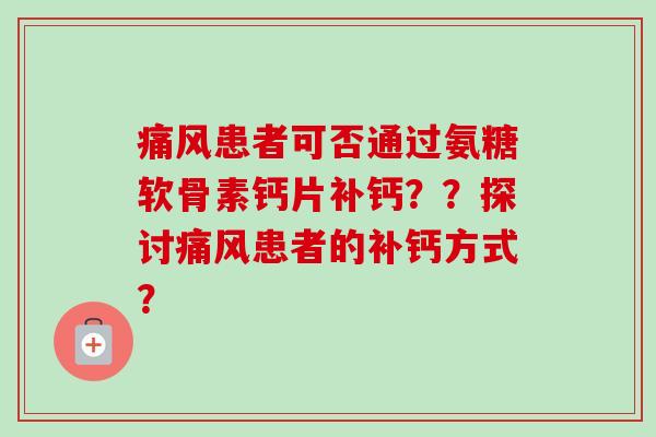患者可否通过氨糖软骨素钙片补钙??探讨患者的补钙方式? 患者可否通过氨糖软骨素钙片补钙??探讨患者的补钙方式?