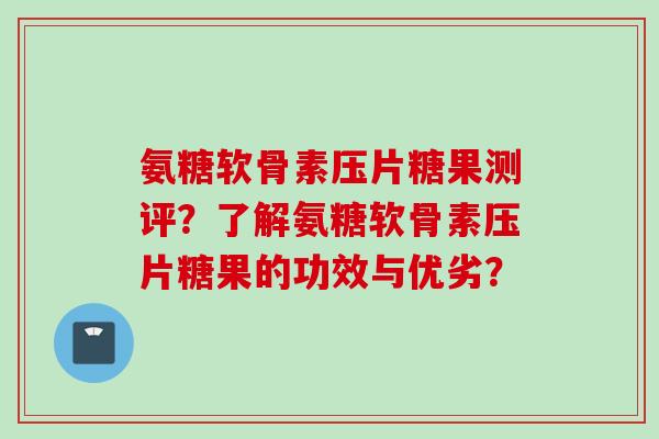 氨糖软骨素压片糖果测评？了解氨糖软骨素压片糖果的功效与优劣？