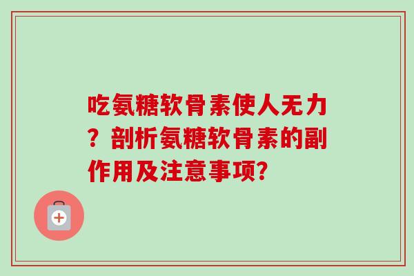 吃氨糖软骨素使人无力？剖析氨糖软骨素的副作用及注意事项？