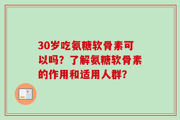 30岁吃氨糖软骨素可以吗?了解氨糖软骨素的作用和适用人群? 30岁吃氨糖软骨素可以吗?了解氨糖软骨素的作用和适用人群?