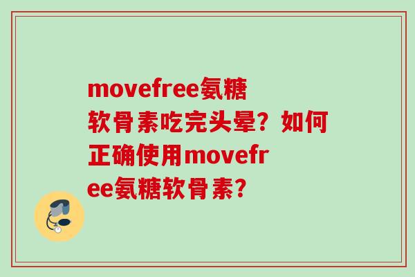 movefree氨糖软骨素吃完头晕?如何正确使用movefree氨糖软骨素? movefree氨糖软骨素吃完头晕?如何正确使用movefree氨糖软骨素?