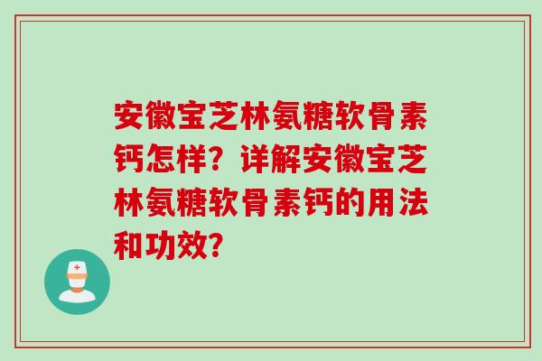 安徽宝芝林氨糖软骨素钙怎样？详解安徽宝芝林氨糖软骨素钙的用法和功效？