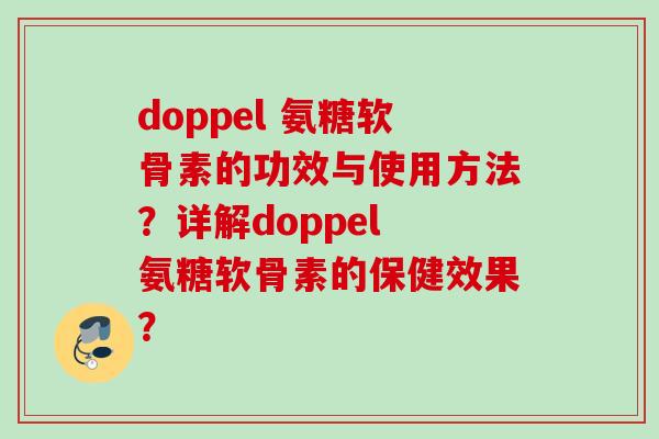 doppel 氨糖软骨素的功效与使用方法？详解doppel 氨糖软骨素的保健效果？