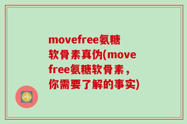 movefree氨糖软骨素真伪(movefree氨糖软骨素，你需要了解的事实)