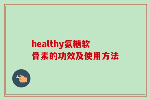 healthy氨糖软骨素的功效及使用方法