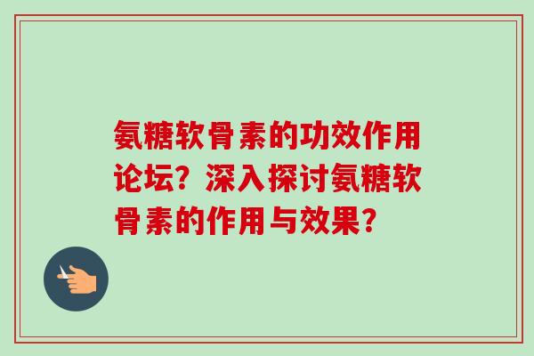 氨糖软骨素的功效作用论坛？深入探讨氨糖软骨素的作用与效果？