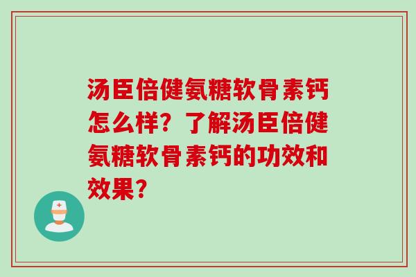 汤臣倍健氨糖软骨素钙怎么样？了解汤臣倍健氨糖软骨素钙的功效和效果？