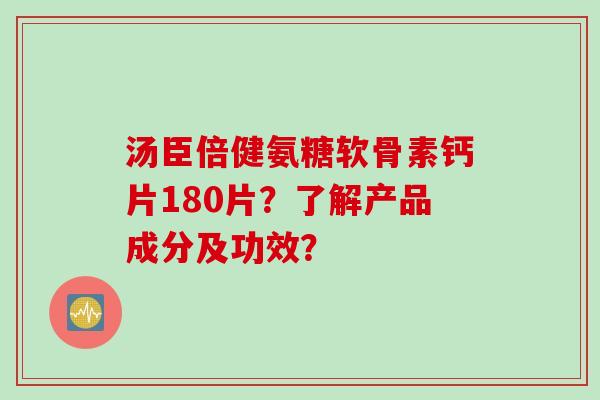 汤臣倍健氨糖软骨素钙片180片？了解产品成分及功效？