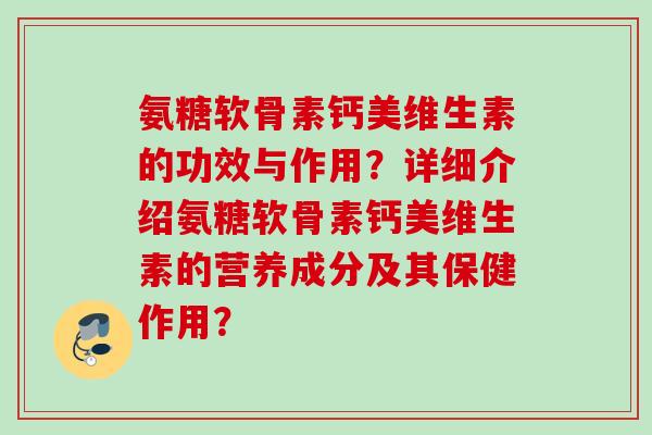 氨糖软骨素钙美维生素的功效与作用?详细介绍氨糖软骨素钙美维生素的营养成分及其保健作用? 氨糖软骨素钙美维生素的功效与作用?详细介绍氨糖软骨素钙美维生素的营养成分及其保健作用?