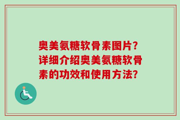 奥美氨糖软骨素图片？详细介绍奥美氨糖软骨素的功效和使用方法？