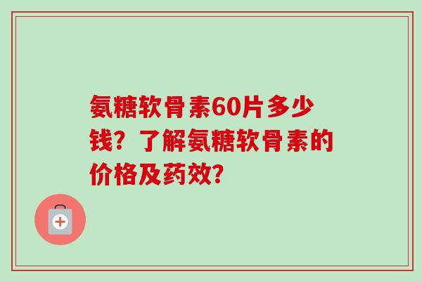 氨糖软骨素60片多少钱？了解氨糖软骨素的价格及？