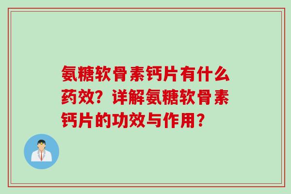 氨糖软骨素钙片有什么药效？详解氨糖软骨素钙片的功效与作用？