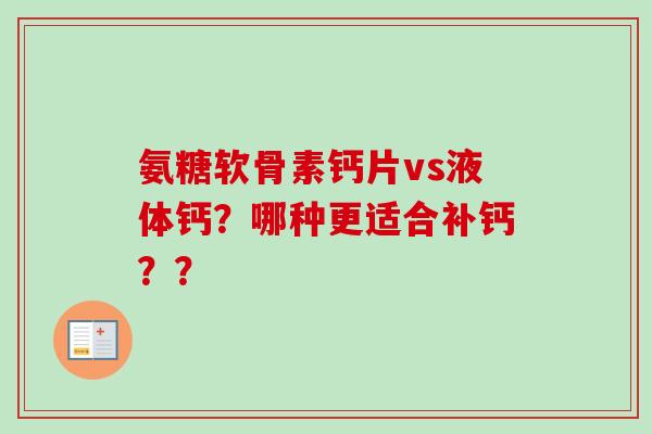 氨糖软骨素钙片vs液体钙?哪种更适合补钙?? 氨糖软骨素钙片vs液体钙?哪种更适合补钙??