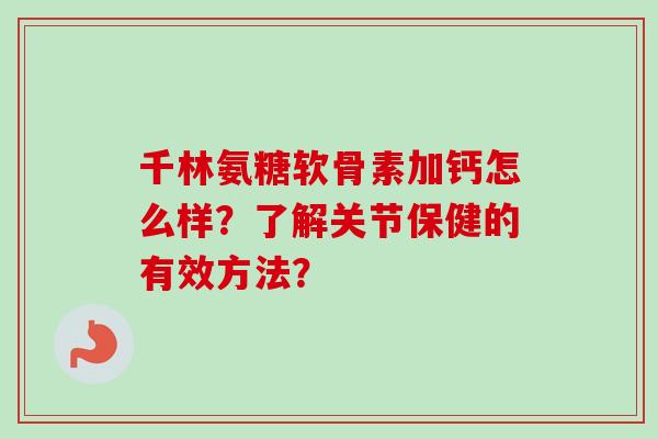 千林氨糖软骨素加钙怎么样？了解关节保健的有效方法？