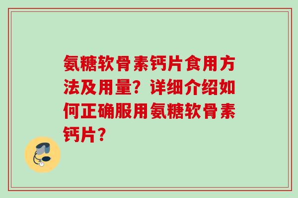 氨糖软骨素钙片食用方法及用量？详细介绍如何正确服用氨糖软骨素钙片？