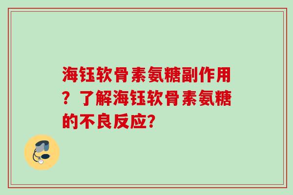 海钰软骨素氨糖副作用？了解海钰软骨素氨糖的不良反应？